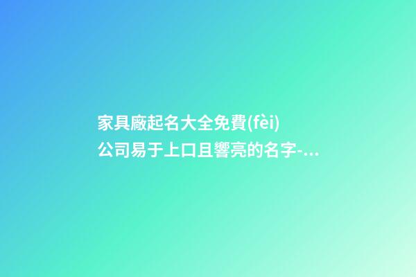 家具廠起名大全免費(fèi) 公司易于上口且響亮的名字-名學(xué)網(wǎng)-第1張-公司起名-玄機(jī)派